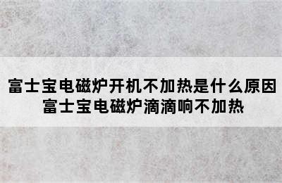 富士宝电磁炉开机不加热是什么原因 富士宝电磁炉滴滴响不加热